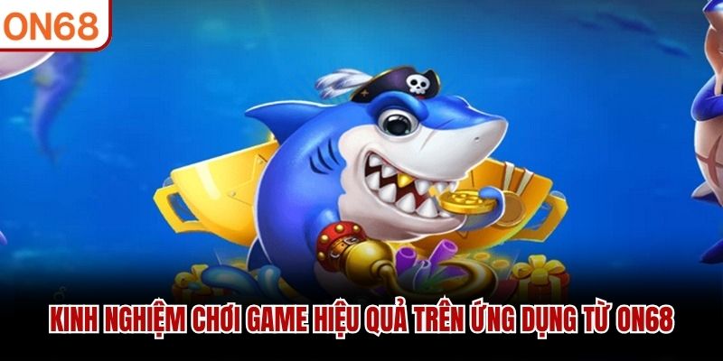 Kinh nghiệm chơi game hiệu quả trên ứng dụng từ ON68